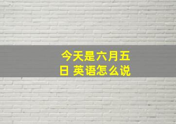 今天是六月五日 英语怎么说